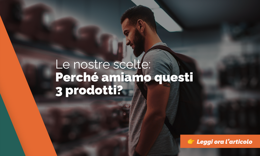 Le nostre scelte: perché amiamo questi 3 prodotti?