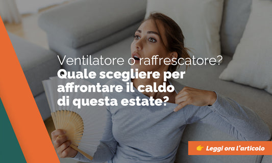 Ventilatore o raffrescatore d'aria: quale scegliere per l'estate?